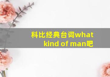 科比经典台词what kind of man吧